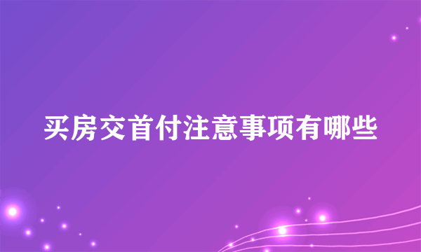 买房交首付注意事项有哪些