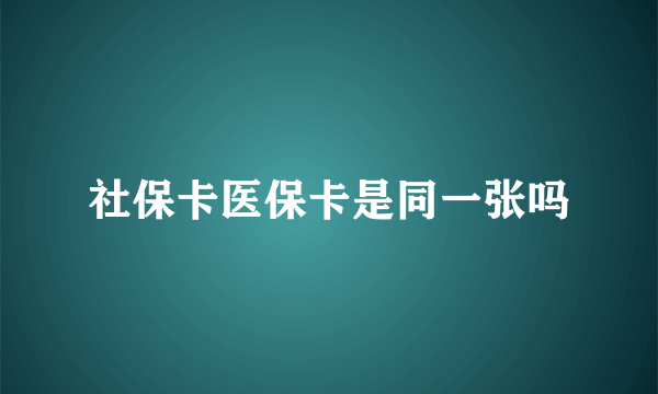 社保卡医保卡是同一张吗