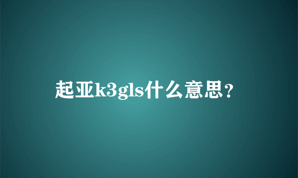 起亚k3gls什么意思？