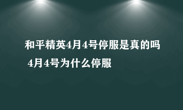 和平精英4月4号停服是真的吗 4月4号为什么停服