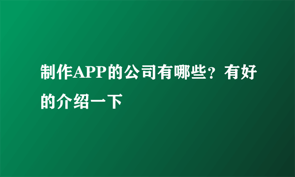 制作APP的公司有哪些？有好的介绍一下