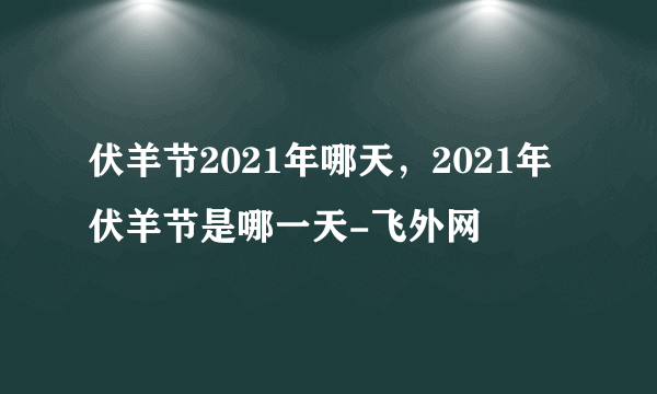 伏羊节2021年哪天，2021年伏羊节是哪一天-飞外网