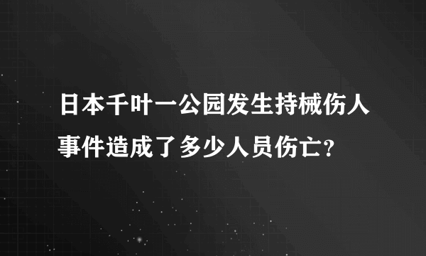 日本千叶一公园发生持械伤人事件造成了多少人员伤亡？