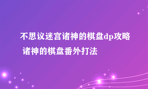 不思议迷宫诸神的棋盘dp攻略 诸神的棋盘番外打法