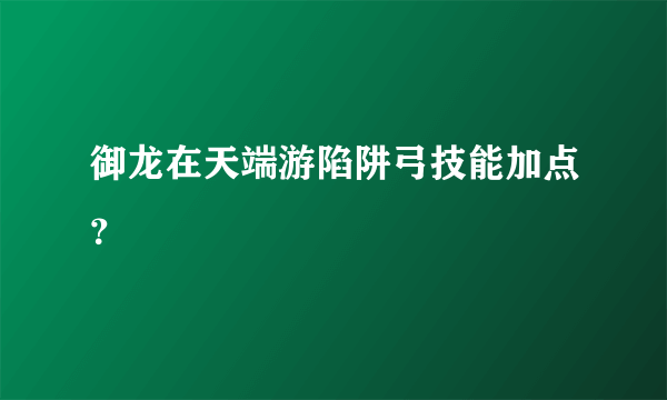 御龙在天端游陷阱弓技能加点？