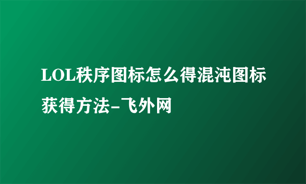 LOL秩序图标怎么得混沌图标获得方法-飞外网