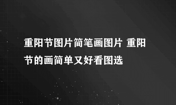 重阳节图片简笔画图片 重阳节的画简单又好看图选