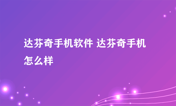 达芬奇手机软件 达芬奇手机怎么样