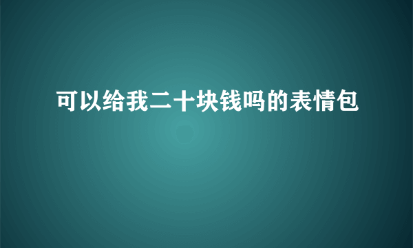 可以给我二十块钱吗的表情包