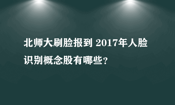 北师大刷脸报到 2017年人脸识别概念股有哪些？