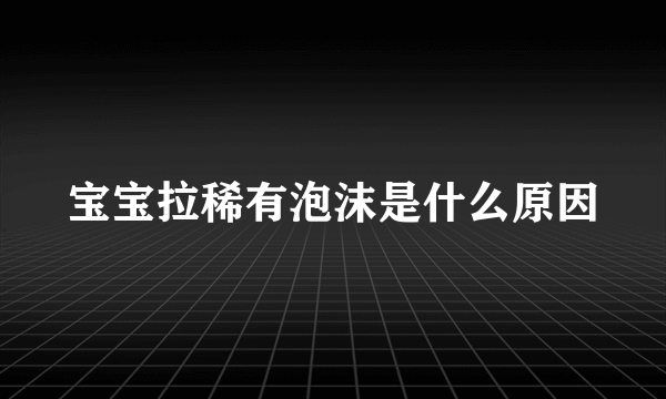 宝宝拉稀有泡沫是什么原因