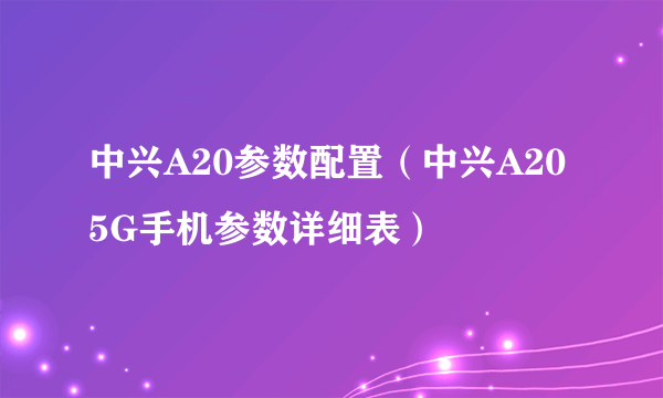 中兴A20参数配置（中兴A20 5G手机参数详细表）