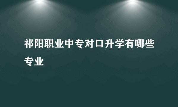 祁阳职业中专对口升学有哪些专业