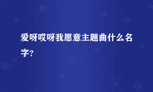 爱呀哎呀我愿意主题曲什么名字？