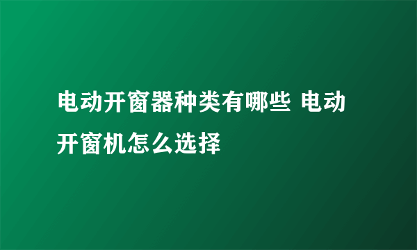 电动开窗器种类有哪些 电动开窗机怎么选择