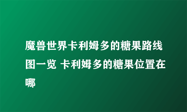 魔兽世界卡利姆多的糖果路线图一览 卡利姆多的糖果位置在哪