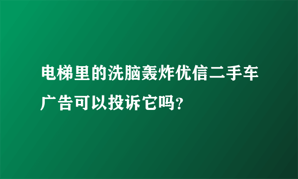 电梯里的洗脑轰炸优信二手车广告可以投诉它吗？