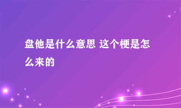 盘他是什么意思 这个梗是怎么来的