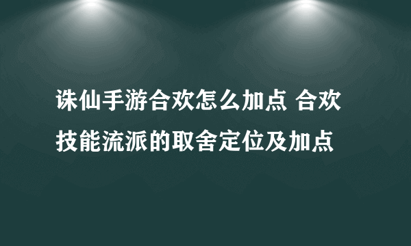 诛仙手游合欢怎么加点 合欢技能流派的取舍定位及加点