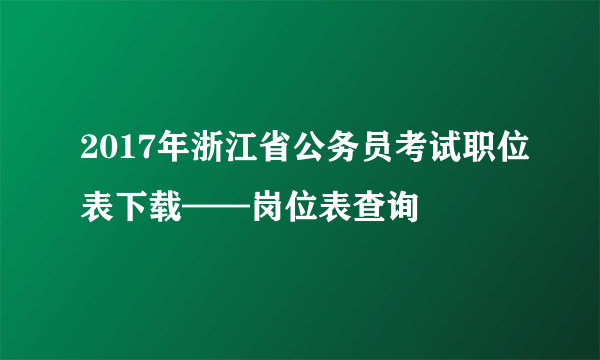 2017年浙江省公务员考试职位表下载——岗位表查询