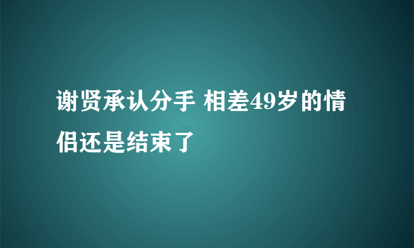 谢贤承认分手 相差49岁的情侣还是结束了