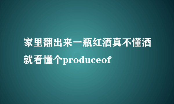 家里翻出来一瓶红酒真不懂酒就看懂个produceof