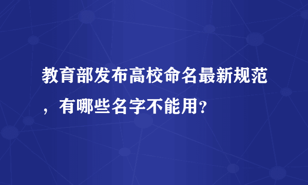 教育部发布高校命名最新规范，有哪些名字不能用？