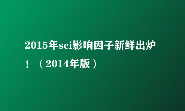 2015年sci影响因子新鲜出炉！（2014年版）