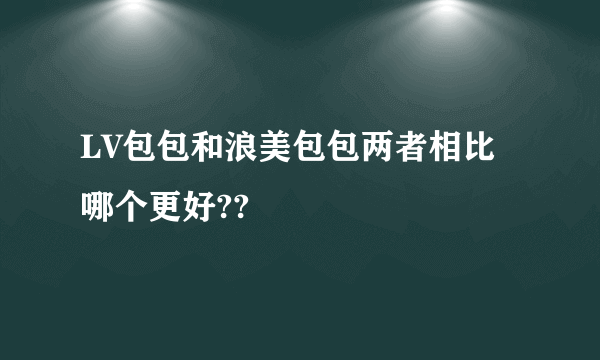 LV包包和浪美包包两者相比哪个更好??