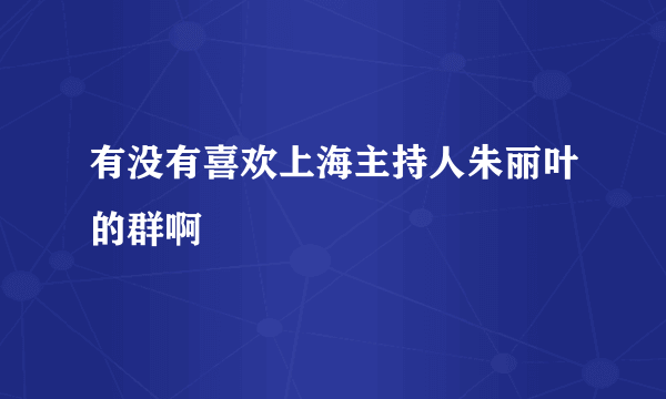 有没有喜欢上海主持人朱丽叶的群啊