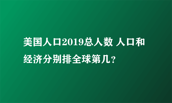 美国人口2019总人数 人口和经济分别排全球第几？