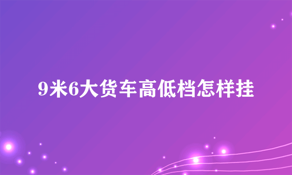 9米6大货车高低档怎样挂