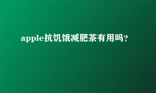 apple抗饥饿减肥茶有用吗？