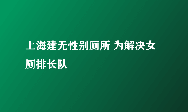 上海建无性别厕所 为解决女厕排长队