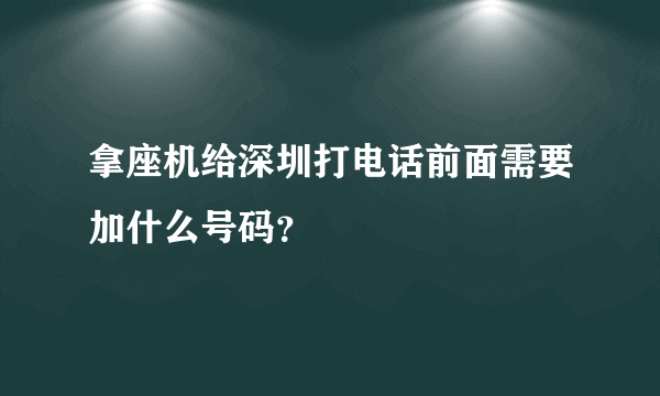 拿座机给深圳打电话前面需要加什么号码？