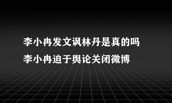 李小冉发文讽林丹是真的吗 李小冉迫于舆论关闭微博