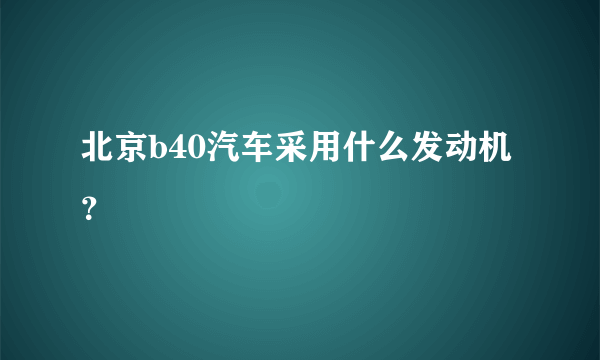 北京b40汽车采用什么发动机？