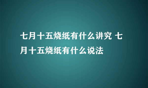 七月十五烧纸有什么讲究 七月十五烧纸有什么说法