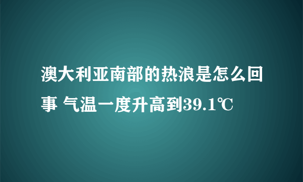 澳大利亚南部的热浪是怎么回事 气温一度升高到39.1℃