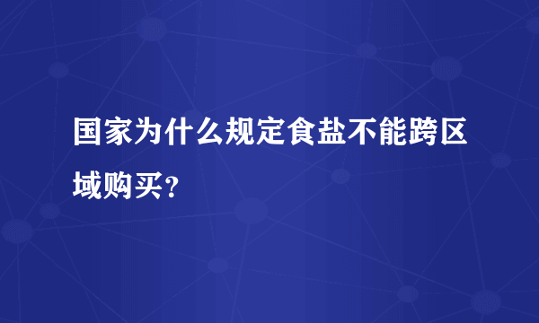 国家为什么规定食盐不能跨区域购买？