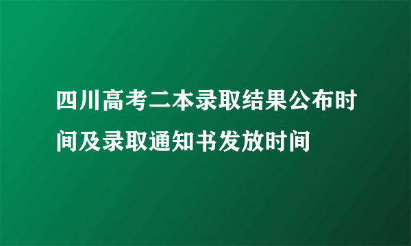 四川高考二本录取结果公布时间及录取通知书发放时间