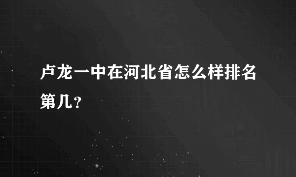 卢龙一中在河北省怎么样排名第几？