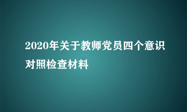 2020年关于教师党员四个意识对照检查材料