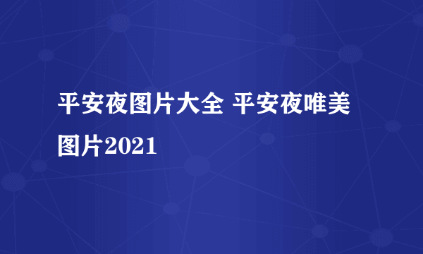 平安夜图片大全 平安夜唯美图片2021