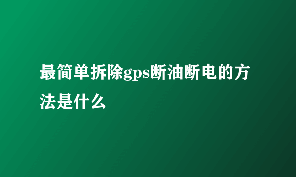 最简单拆除gps断油断电的方法是什么