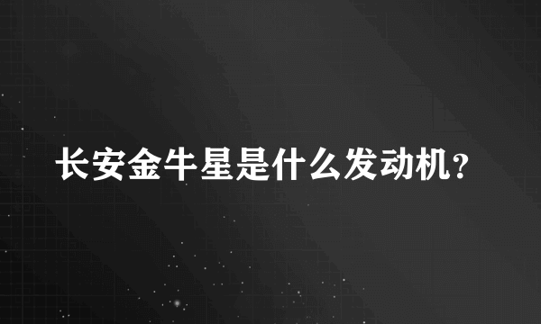 长安金牛星是什么发动机？