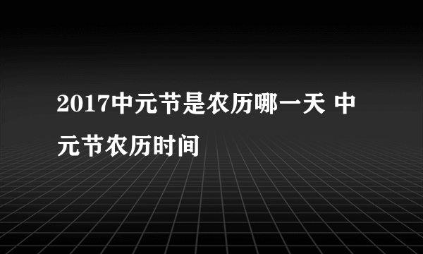 2017中元节是农历哪一天 中元节农历时间