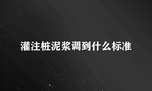 灌注桩泥浆调到什么标准