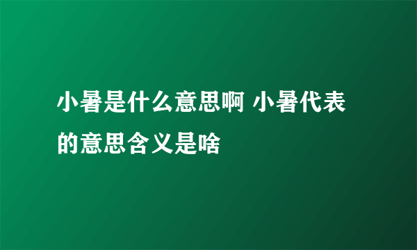 小暑是什么意思啊 小暑代表的意思含义是啥