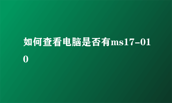 如何查看电脑是否有ms17-010